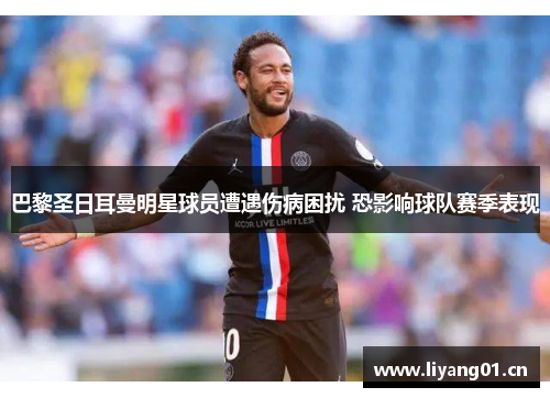 巴黎圣日耳曼明星球员遭遇伤病困扰 恐影响球队赛季表现